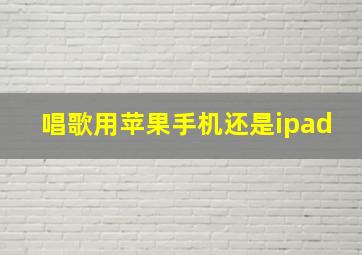 唱歌用苹果手机还是ipad