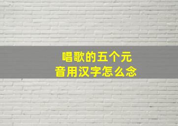 唱歌的五个元音用汉字怎么念