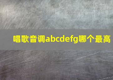 唱歌音调abcdefg哪个最高