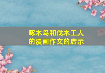 啄木鸟和伐木工人的漫画作文的启示