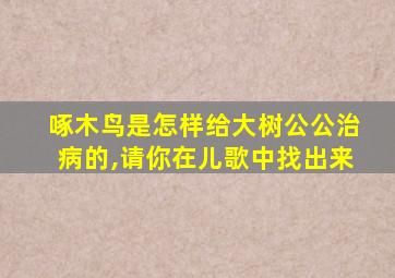 啄木鸟是怎样给大树公公治病的,请你在儿歌中找出来