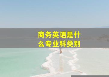 商务英语是什么专业科类别