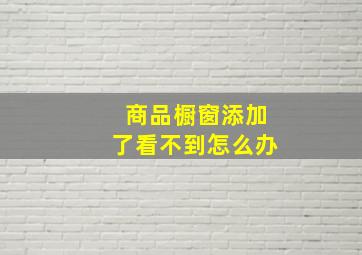 商品橱窗添加了看不到怎么办