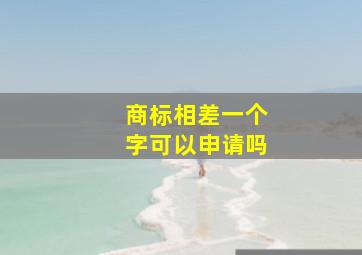 商标相差一个字可以申请吗