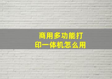 商用多功能打印一体机怎么用