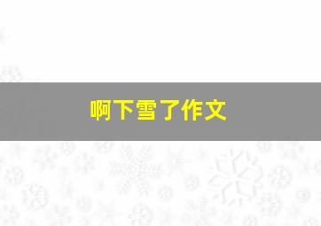 啊下雪了作文