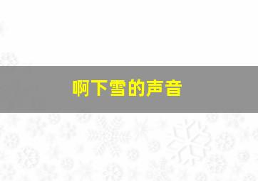 啊下雪的声音