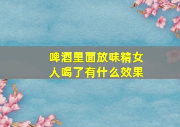 啤酒里面放味精女人喝了有什么效果