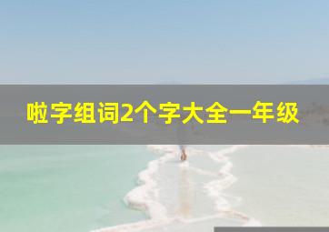 啦字组词2个字大全一年级