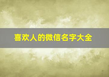 喜欢人的微信名字大全