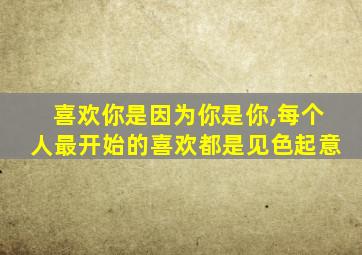 喜欢你是因为你是你,每个人最开始的喜欢都是见色起意