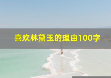 喜欢林黛玉的理由100字