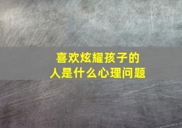 喜欢炫耀孩子的人是什么心理问题