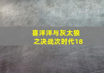 喜洋洋与灰太狼之决战次时代18