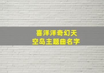 喜洋洋奇幻天空岛主题曲名字