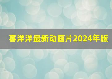 喜洋洋最新动画片2024年版