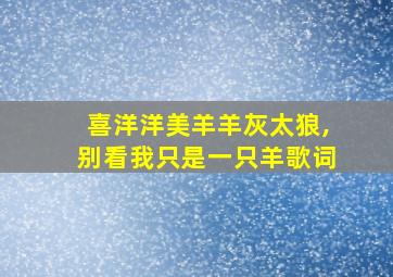 喜洋洋美羊羊灰太狼,别看我只是一只羊歌词