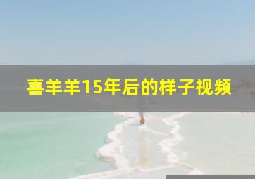 喜羊羊15年后的样子视频