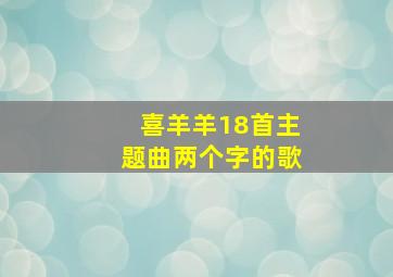 喜羊羊18首主题曲两个字的歌