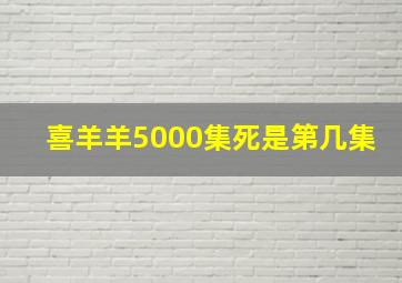 喜羊羊5000集死是第几集