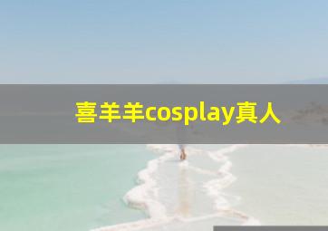 喜羊羊cosplay真人