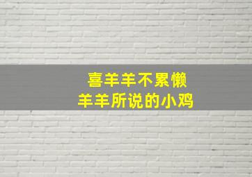 喜羊羊不累懒羊羊所说的小鸡