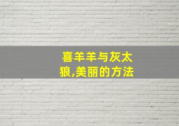 喜羊羊与灰太狼,美丽的方法