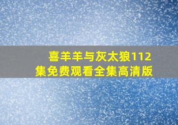 喜羊羊与灰太狼112集免费观看全集高清版