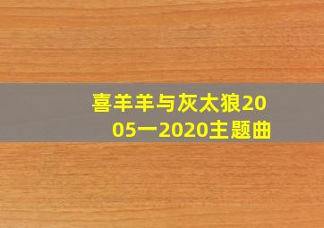 喜羊羊与灰太狼2005一2020主题曲