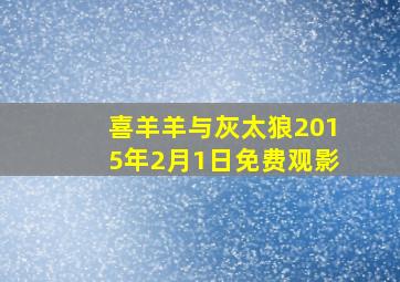 喜羊羊与灰太狼2015年2月1日免费观影