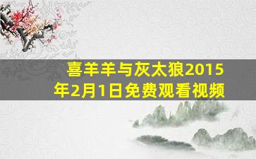 喜羊羊与灰太狼2015年2月1日免费观看视频