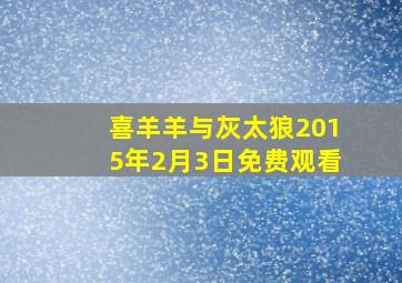 喜羊羊与灰太狼2015年2月3日免费观看