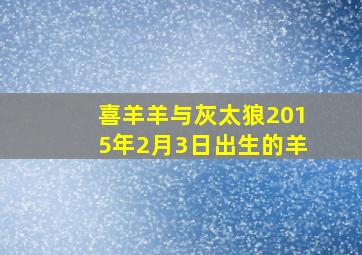 喜羊羊与灰太狼2015年2月3日出生的羊