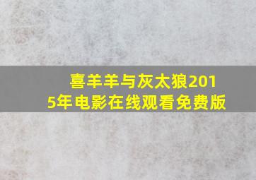 喜羊羊与灰太狼2015年电影在线观看免费版