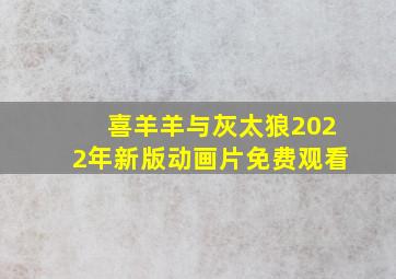 喜羊羊与灰太狼2022年新版动画片免费观看