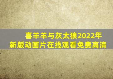 喜羊羊与灰太狼2022年新版动画片在线观看免费高清