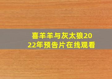 喜羊羊与灰太狼2022年预告片在线观看