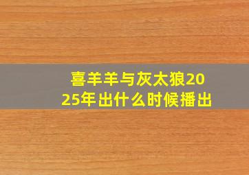 喜羊羊与灰太狼2025年出什么时候播出