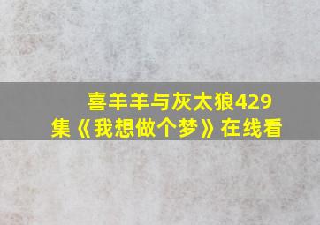 喜羊羊与灰太狼429集《我想做个梦》在线看