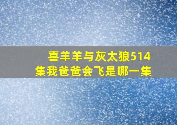 喜羊羊与灰太狼514集我爸爸会飞是哪一集