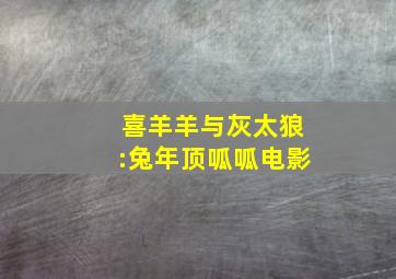 喜羊羊与灰太狼:兔年顶呱呱电影