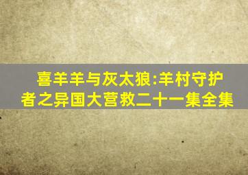 喜羊羊与灰太狼:羊村守护者之异国大营救二十一集全集