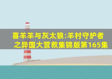 喜羊羊与灰太狼:羊村守护者之异国大营救集锦版第165集