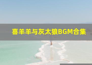 喜羊羊与灰太狼BGM合集