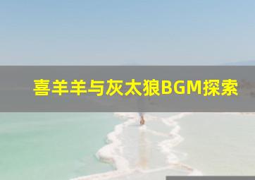 喜羊羊与灰太狼BGM探索