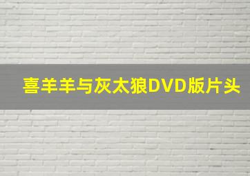 喜羊羊与灰太狼DVD版片头