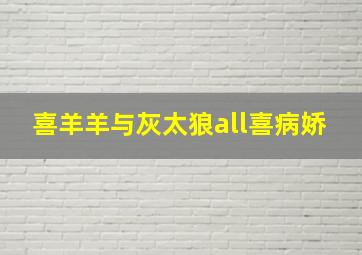 喜羊羊与灰太狼all喜病娇