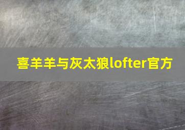 喜羊羊与灰太狼lofter官方