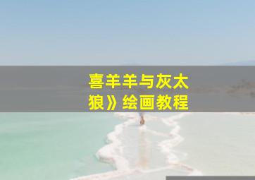 喜羊羊与灰太狼》绘画教程