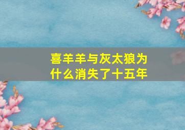 喜羊羊与灰太狼为什么消失了十五年